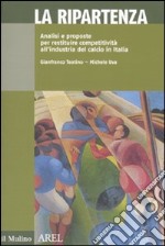 La ripartenza. Analisi e proposte per restituire competitività all'industria del calcio libro