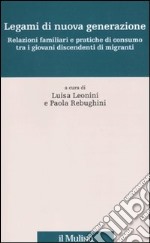 Legami di nuova generazione. Relazioni famigliari e pratiche di consumo tra i giovani discendenti di migranti libro