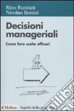 Decisioni manageriali. Come fare scelte efficaci libro