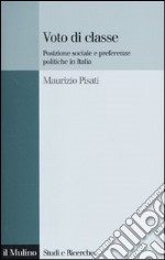 Voto di classe. Posizione sociale e preferenze politiche in Italia libro