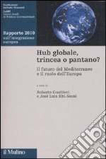 Hub globale, trincea o pantano? Il futuro del Mediterraneo e il ruolo dell'Europa. Rapporto 2010 sull'integrazione europea libro