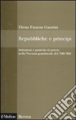 Repubbliche e principi. Istituzioni e pratiche di potere nella Toscana granducale del 500-600