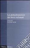 La Globalizzazione dei beni culturali libro di Casini L. (cur.)