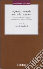 «Questo nomade nomade mondo». LA «necessità del viaggio» tra Medioevo ed età modernatà moderna libro