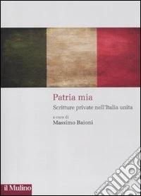 Patria mia. Scritture private nell'Italia unita libro
