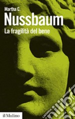 La Fragilità del bene. Fortuna ed etica nella tragedia e nella filosofia greca libro