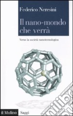 Il nano-mondo che verrà. Verso la società nanotecnologica libro