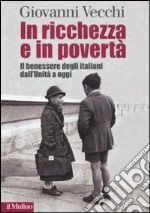 In ricchezza e in povertà. Il benessere degli italiani dall'Unità a oggi libro