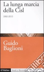 La lunga marcia della Cisl. 1950-2010 libro