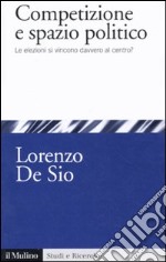 Competizione e spazio politico. Le elezioni si vincono davvero al centro? libro