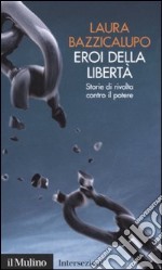 Eroi della libertà. Storie di rivolta contro il potere libro