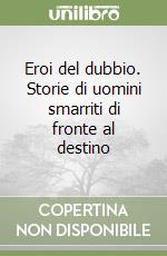 Eroi del dubbio. Storie di uomini smarriti di fronte al destino libro