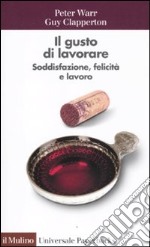 Il gusto di lavorare. Soddisfazione, felicità e lavoro libro