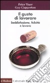 Il gusto di lavorare. Soddisfazione, felicità e lavoro libro