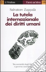 La tutela internazionale dei diritti umani. La responsabilità degli Stati e il governo mondiale libro