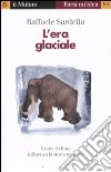 L'era glaciale. Come il clima influenza la storia naturale libro di Sardella Raffaele