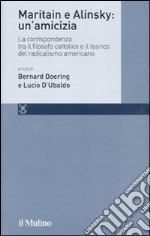 Maritain e Alinsky: un'amicizia. La corrispondenza tra il filosofo cattolico e il teorico del radicalismo americano libro