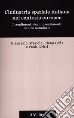 L'industria spaziale italiana nel contesto europeo. I rendimenti degli investimenti in alta tecnologia libro