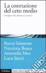 La costruzione del ceto medio. Immagini sulla stampa e in politica libro