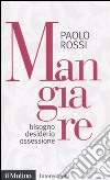 Mangiare. Bisogno desiderio ossessione libro