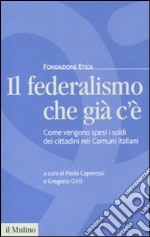 Il federalismo che già c'è. Come vengono spesi i soldi dei cittadini nei comuni italiani libro