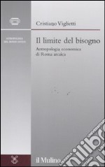 Il limite del bisogno. Antropologia economica di Roma arcaica libro