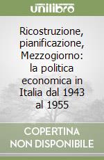 Ricostruzione, pianificazione, Mezzogiorno: la politica economica in Italia dal 1943 al 1955 libro