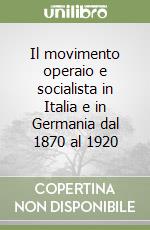 Il movimento operaio e socialista in Italia e in Germania dal 1870 al 1920 libro