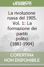 La rivoluzione russa del 1905. Vol. 1: La formazione dei partiti politici (1881-1904) libro