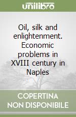 Oil, silk and enlightenment. Economic problems in XVIII century in Naples libro