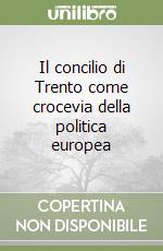 Il concilio di Trento come crocevia della politica europea libro