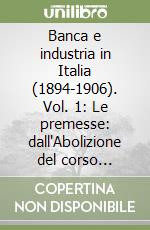 Banca e industria in Italia (1894-1906). Vol. 1: Le premesse: dall'Abolizione del corso forzoso alla caduta del Credito Mobiliare libro