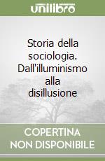 Storia della sociologia. Dall'illuminismo alla disillusione libro