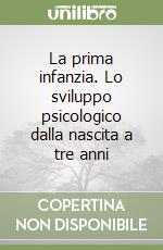 La prima infanzia. Lo sviluppo psicologico dalla nascita a tre anni libro