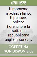 Il momento machiavelliano. Il pensiero politico fiorentino e la tradizione repubblicana anglosassone. Vol. 1: Il pensiero politico fiorentino