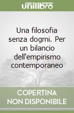 Una filosofia senza dogmi. Per un bilancio dell'empirismo contemporaneo libro