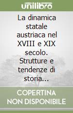 La dinamica statale austriaca nel XVIII e XIX secolo. Strutture e tendenze di storia costituzionale prima e dopo Maria Teresa libro