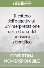 Il criterio dell'oggettività. Un'interpretazione della storia del pensiero scientifico libro