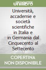 Università, accademie e società scientifiche in Italia e in Germania dal Cinquecento al Settecento