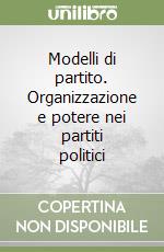 Modelli di partito. Organizzazione e potere nei partiti politici libro