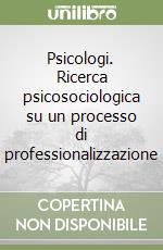 Psicologi. Ricerca psicosociologica su un processo di professionalizzazione libro