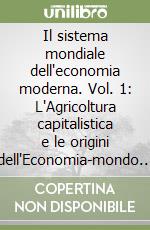 Il sistema mondiale dell'economia moderna. Vol. 1: L'Agricoltura capitalistica e le origini dell'Economia-mondo europea nel XVI secolo libro