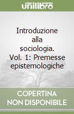 Introduzione alla sociologia. Vol. 1: Premesse epistemologiche