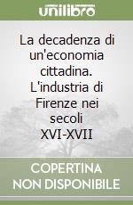 La decadenza di un'economia cittadina. L'industria di Firenze nei secoli XVI-XVII libro