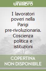 I lavoratori poveri nella Parigi pre-rivoluzionaria. Coscienza politica e istituzioni libro