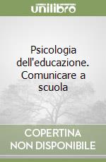 Psicologia dell'educazione. Comunicare a scuola