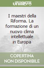 I maestri della Riforma. La formazione di un nuovo clima intellettuale in Europa libro