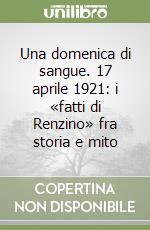 Una domenica di sangue. 17 aprile 1921: i «fatti di Renzino» fra storia e mito