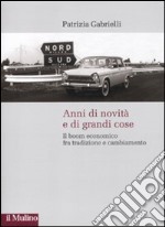 Anni di novità e di grandi cose. Il boom economico fra tradizione e cambiamento libro