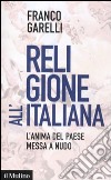 Religione all'italiana. L'anima del paese messa a nudo libro di Garelli Franco